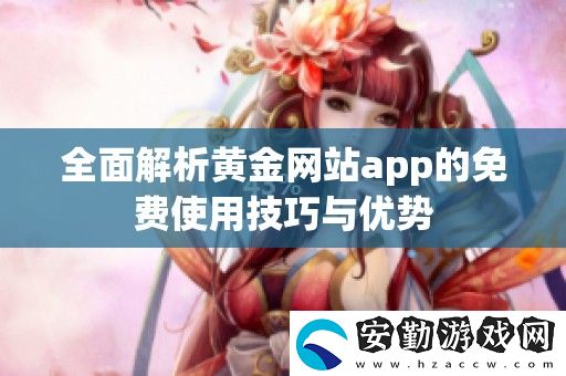 全面解析黃金站app的免費(fèi)使用技巧與優(yōu)勢