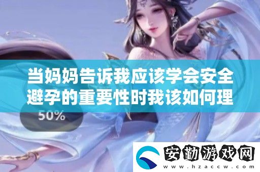 當媽媽告訴我應(yīng)該學(xué)會安全避孕的重要性時我該如何理解和應(yīng)對